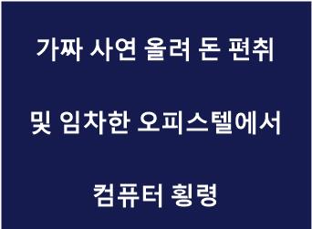 가짜 사연 올려 돈 편취 및 임차한 오피스텔에서 컴퓨터 횡령.jpg